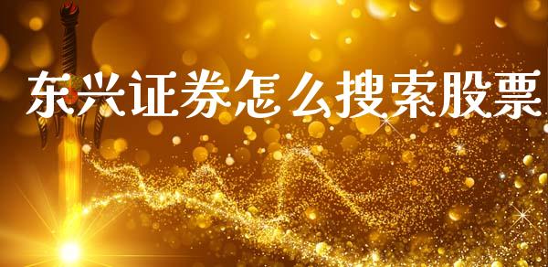 东兴证券怎么搜索股票_https://m.ycdhulan.com_期货交易_第1张