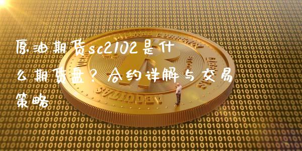 原油期货sc2102是什么期货盘？合约详解与交易策略_https://m.ycdhulan.com_财经要闻_第1张