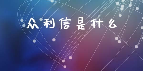 众利信是什么_https://m.ycdhulan.com_财经要闻_第1张