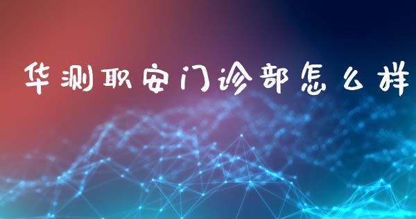 华测职安门诊部怎么样_https://m.ycdhulan.com_证券新闻_第1张