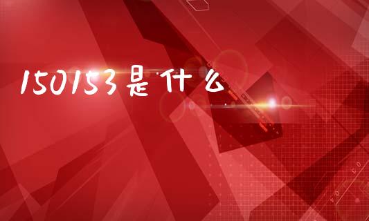 150153是什么_https://m.ycdhulan.com_期货交易_第1张