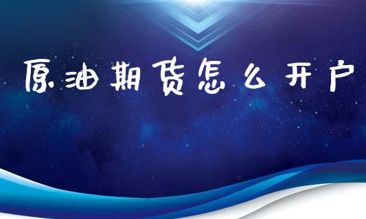 原油期货怎么开户_https://m.ycdhulan.com_证券新闻_第1张