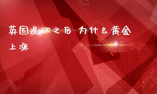 英国退欧之后 为什么黄金上涨_https://m.ycdhulan.com_证券新闻_第1张