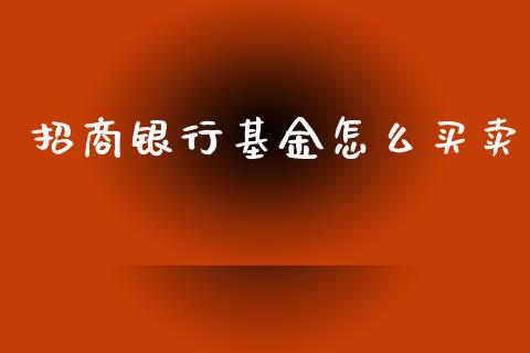 招商银行基金怎么买卖_https://m.ycdhulan.com_股市在线_第1张