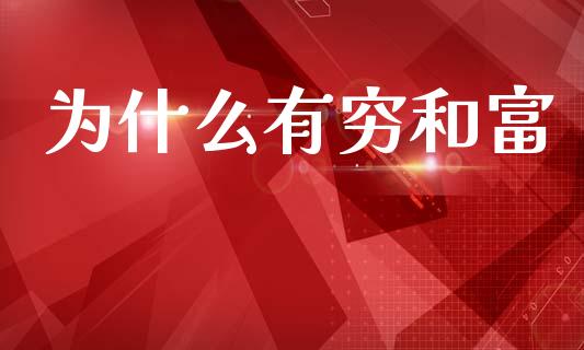 为什么有穷和富_https://m.ycdhulan.com_财经要闻_第1张