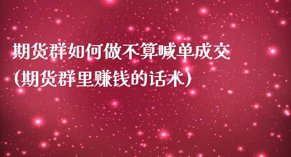 期货群如何做不算喊单成交(期货群里赚钱的话术)_https://m.ycdhulan.com_期货交易_第1张