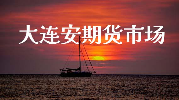 大连安期货市场_https://m.ycdhulan.com_财经要闻_第1张