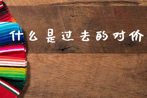 什么是过去的对价_https://m.ycdhulan.com_国际金融_第1张