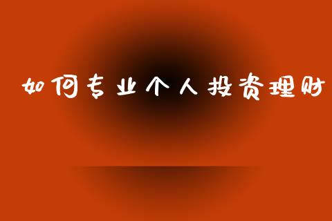 如何专业个人投资理财_https://m.ycdhulan.com_国际金融_第1张