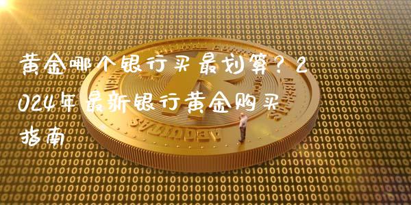 黄金哪个银行买最划算？2024年最新银行黄金购买指南_https://m.ycdhulan.com_国际金融_第1张