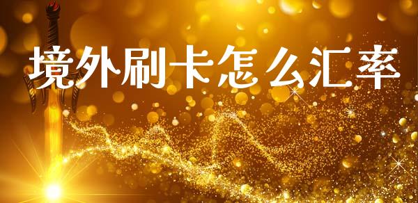 境外刷卡怎么汇率_https://m.ycdhulan.com_财经要闻_第1张