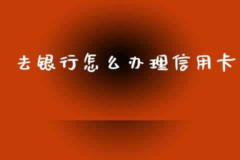 去银行怎么办理信用卡_https://m.ycdhulan.com_证券新闻_第1张