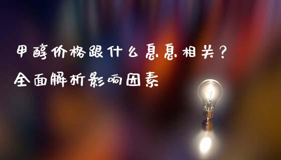 甲醇价格跟什么息息相关？全面解析影响因素_https://m.ycdhulan.com_理财产品_第1张