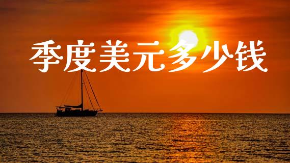 季度美元多少钱_https://m.ycdhulan.com_股市在线_第1张