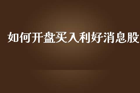 如何开盘买入利好消息股_https://m.ycdhulan.com_国际金融_第1张