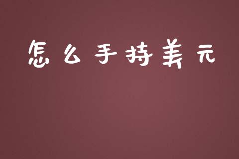 怎么手持美元_https://m.ycdhulan.com_证券新闻_第1张