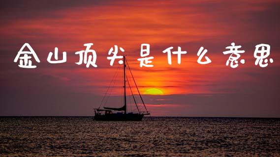 金山顶尖是什么意思_https://m.ycdhulan.com_股市在线_第1张