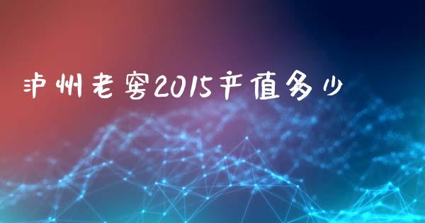 泸州老窖2015产值多少_https://m.ycdhulan.com_国际金融_第1张