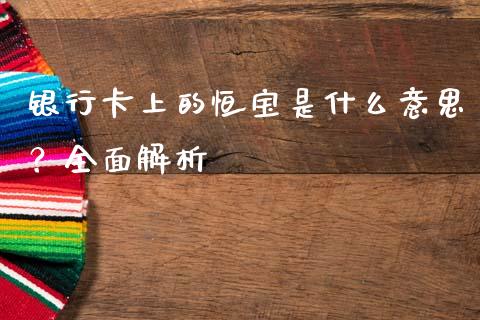 银行卡上的恒宝是什么意思？全面解析_https://m.ycdhulan.com_财经要闻_第1张