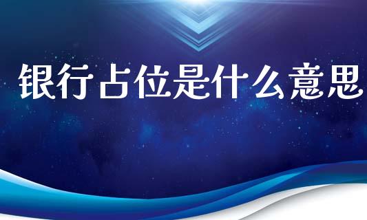 银行占位是什么意思_https://m.ycdhulan.com_证券新闻_第1张