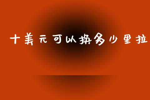 十美元可以换多少里拉_https://m.ycdhulan.com_期货交易_第1张