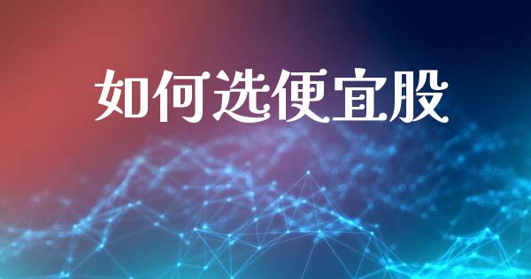如何选便宜股_https://m.ycdhulan.com_理财产品_第1张