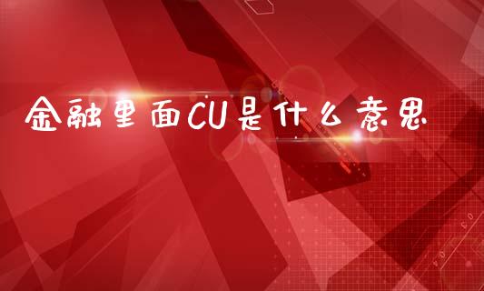 金融里面CU是什么意思_https://m.ycdhulan.com_理财产品_第1张