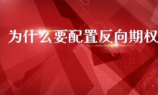 为什么要配置反向期权_https://m.ycdhulan.com_财经要闻_第1张