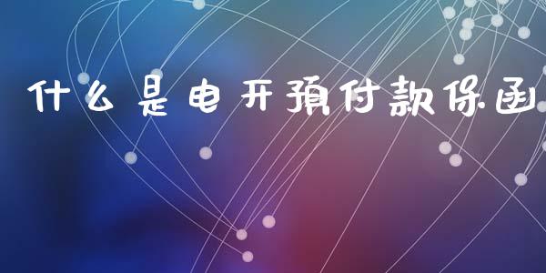 什么是电开预付款保函_https://m.ycdhulan.com_财经要闻_第1张