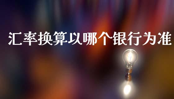 汇率换算以哪个银行为准_https://m.ycdhulan.com_国际金融_第1张