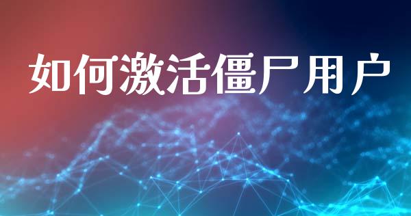 如何激活僵尸用户_https://m.ycdhulan.com_证券新闻_第1张