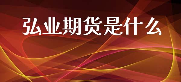弘业期货是什么_股市在线_第1张_财经要闻_股市在线_理财产品_国际金融 弘业期货是什么_https://m.ycdhulan.com_股市在线_第1张