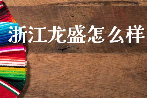 浙江龙盛怎么样_https://m.ycdhulan.com_股市在线_第1张