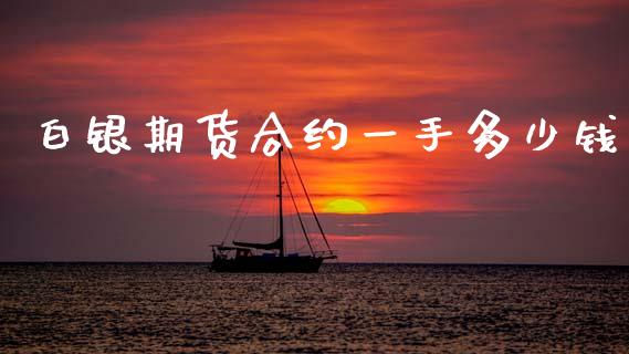 白银期货合约一手多少钱_https://m.ycdhulan.com_股市在线_第1张