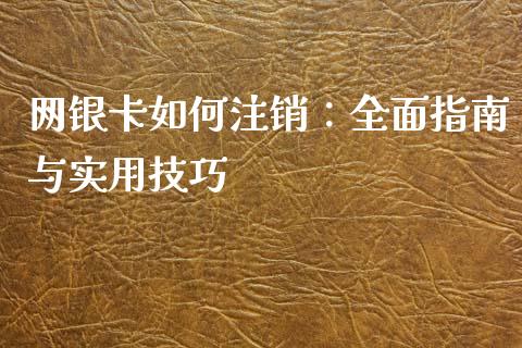 网银卡如何注销：全面指南与实用技巧_https://m.ycdhulan.com_期货交易_第1张