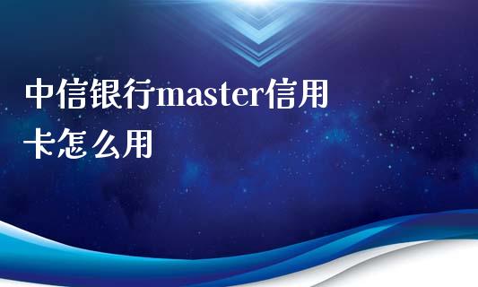 中信银行master信用卡怎么用_https://m.ycdhulan.com_理财产品_第1张