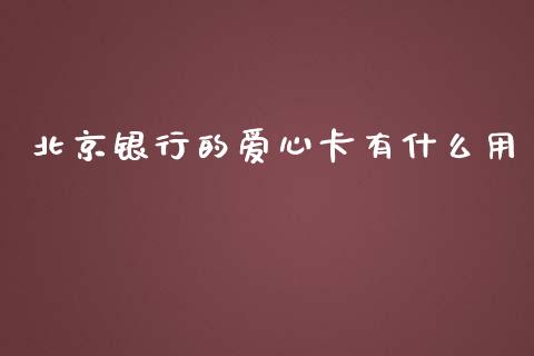 北京银行的爱心卡有什么用_https://m.ycdhulan.com_理财产品_第1张