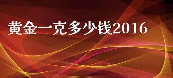黄金一克多少钱2016_https://m.ycdhulan.com_国际金融_第1张