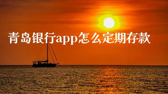 青岛银行app怎么定期存款_https://m.ycdhulan.com_理财产品_第1张
