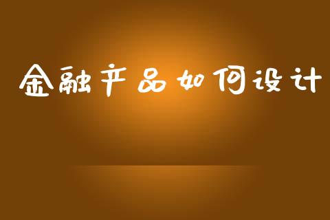 金融产品如何设计_https://m.ycdhulan.com_理财产品_第1张