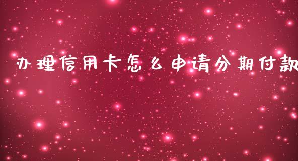 办理信用卡怎么申请分期付款_https://m.ycdhulan.com_财经要闻_第1张