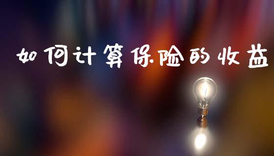 如何计算保险的收益_https://m.ycdhulan.com_财经要闻_第1张