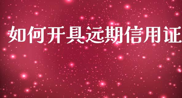 如何开具远期信用证_https://m.ycdhulan.com_理财产品_第1张