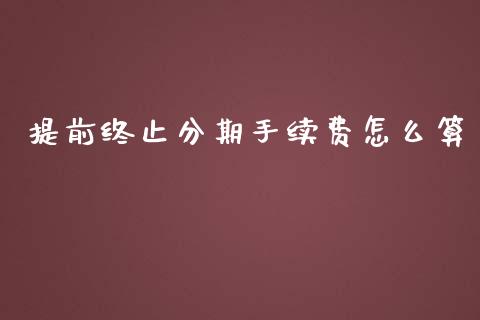 提前终止分期手续费怎么算_https://m.ycdhulan.com_期货交易_第1张