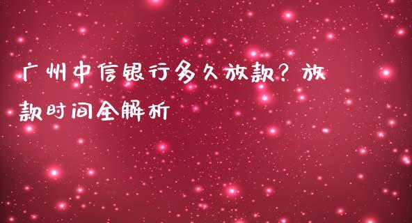 广州中信银行多久放款？放款时间全解析_https://m.ycdhulan.com_股市在线_第1张