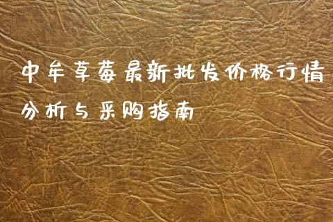 中牟草莓最新批发价格行情分析与采购指南_https://m.ycdhulan.com_财经要闻_第1张