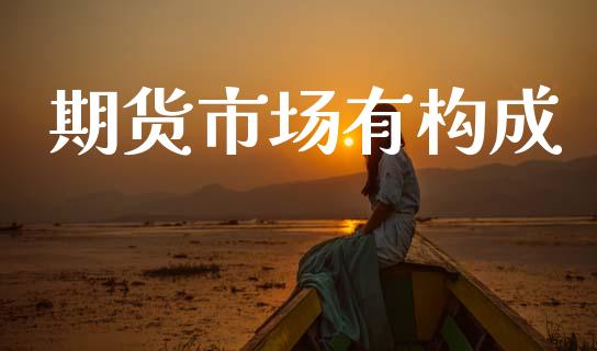 期货市场有构成_https://m.ycdhulan.com_股市在线_第1张