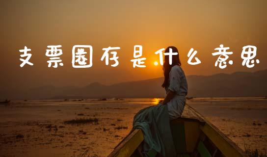 支票圈存是什么意思_https://m.ycdhulan.com_股市在线_第1张