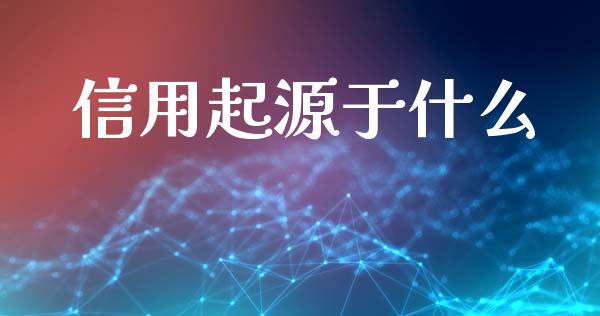 信用起源于什么_https://m.ycdhulan.com_财经要闻_第1张
