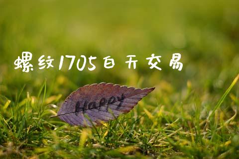 螺纹1705白天交易_https://m.ycdhulan.com_证券新闻_第1张